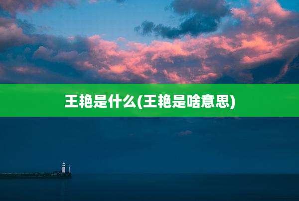 王艳是什么(王艳是啥意思)