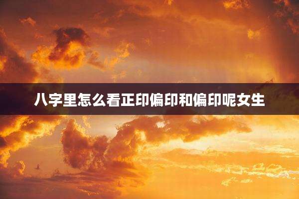 八字里怎么看正印偏印和偏印呢女生