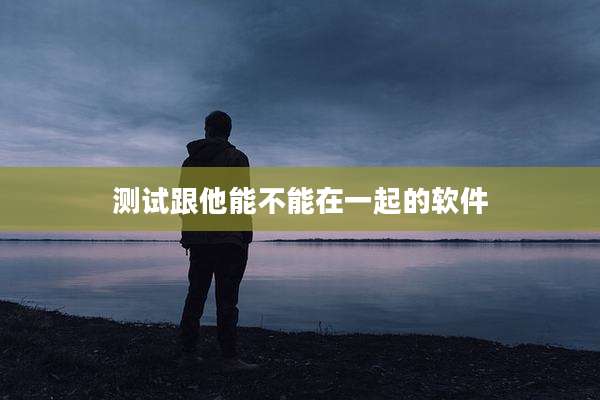 测试跟他能不能在一起的软件