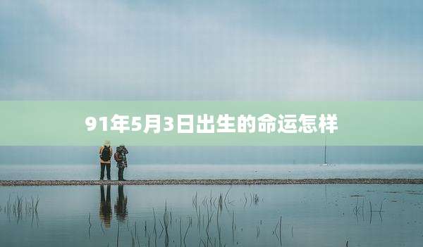 91年5月3日出生的命运怎样