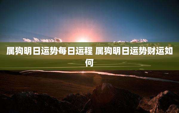 属狗明日运势每日运程 属狗明日运势财运如何