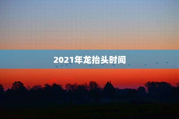 2021年龙抬头时间