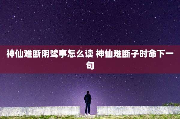 神仙难断阴骘事怎么读 神仙难断子时命下一句