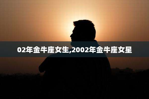 02年金牛座女生,2002年金牛座女星