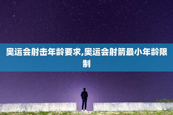 奥运会射击年龄要求,奥运会射箭最小年龄限制