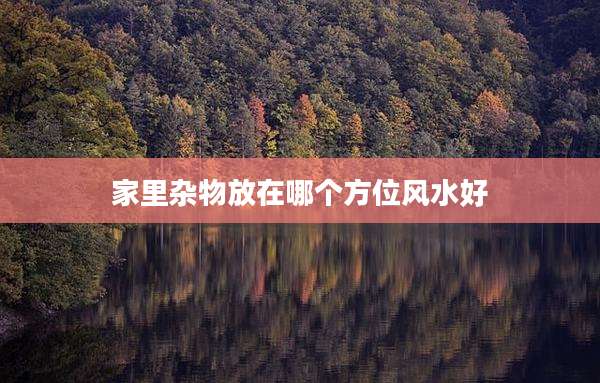 家里杂物放在哪个方位风水好