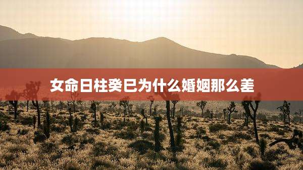 女命日柱癸巳为什么婚姻那么差