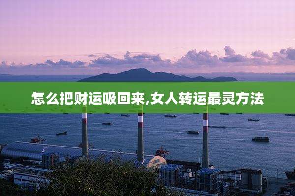 怎么把财运吸回来,女人转运最灵方法