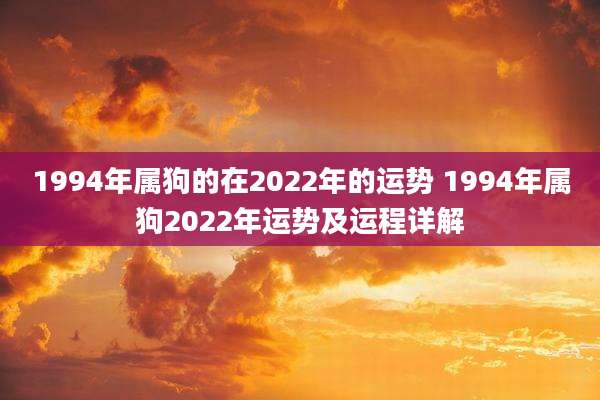 1994年属狗的在2022年的运势 1994年属狗2022年运势及运程详解