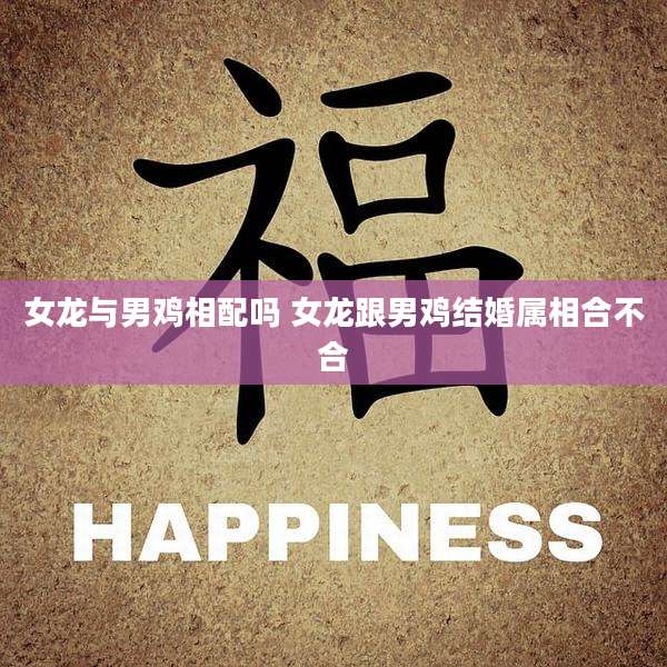 女龙与男鸡相配吗 女龙跟男鸡结婚属相合不合