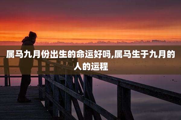 属马九月份出生的命运好吗,属马生于九月的人的运程