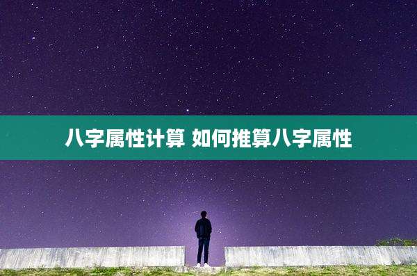 八字属性计算 如何推算八字属性