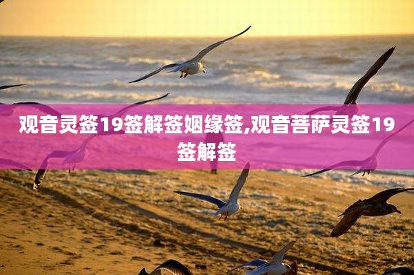 观音灵签19签解签姻缘签,观音菩萨灵签19签解签