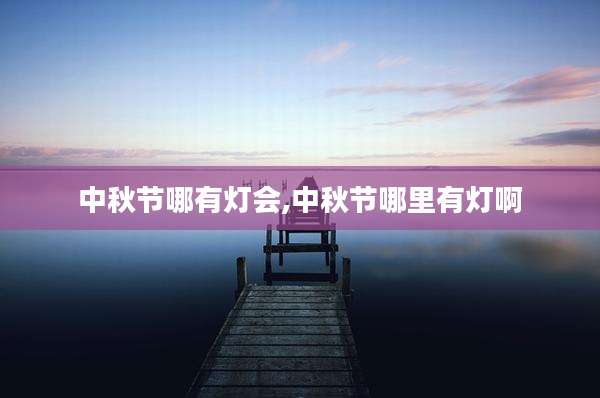 中秋节哪有灯会,中秋节哪里有灯啊