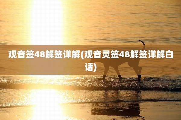 观音签48解签详解(观音灵签48解签详解白话)