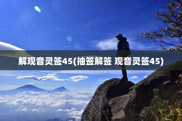 解观音灵签45(抽签解签 观音灵签45)
