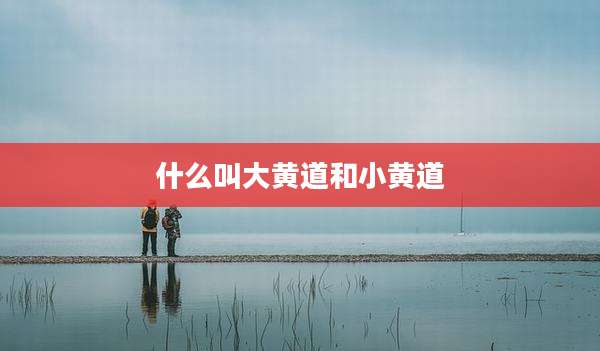 什么叫大黄道和小黄道