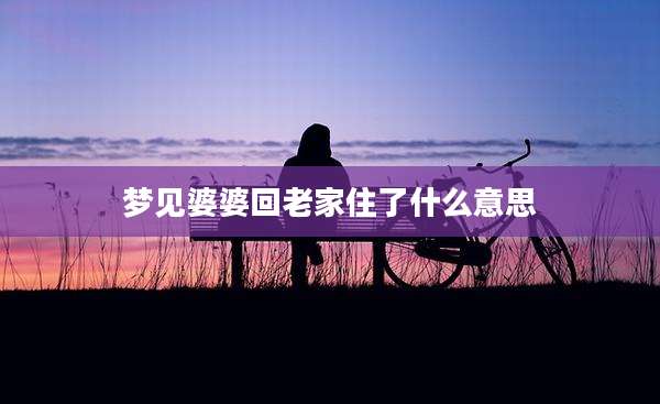 梦见婆婆回老家住了什么意思