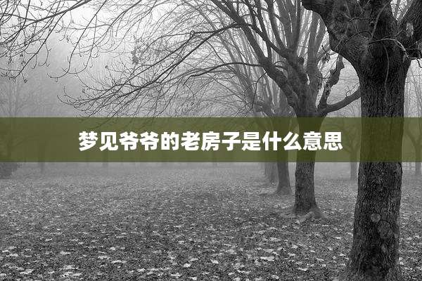 梦见爷爷的老房子是什么意思