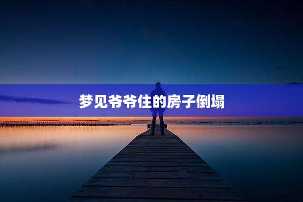 梦见爷爷住的房子倒塌