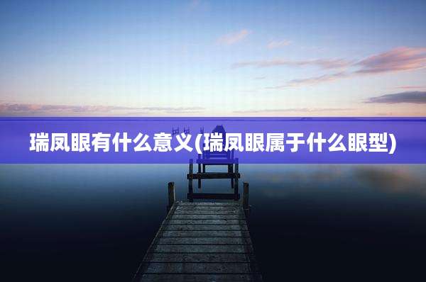 瑞凤眼有什么意义(瑞凤眼属于什么眼型)