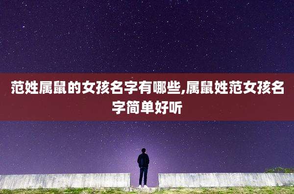 范姓属鼠的女孩名字有哪些,属鼠姓范女孩名字简单好听