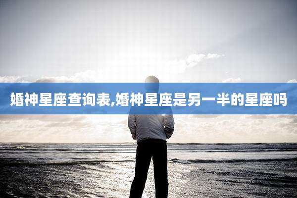 婚神星座查询表,婚神星座是另一半的星座吗