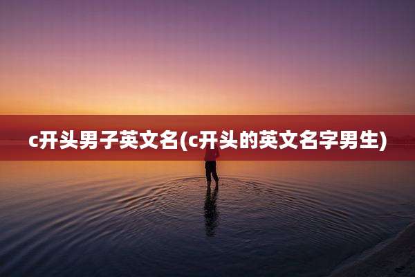 c开头男子英文名(c开头的英文名字男生)