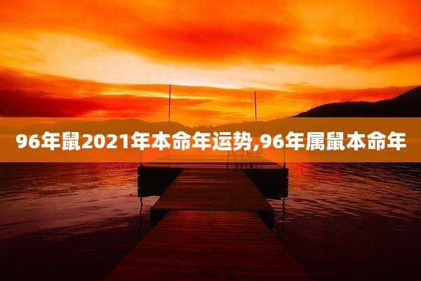 96年鼠2021年本命年运势,96年属鼠本命年