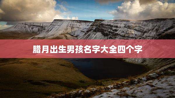 腊月出生男孩名字大全四个字