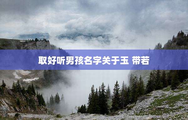 取好听男孩名字关于玉 带若