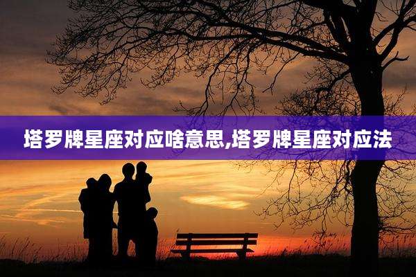 塔罗牌星座对应啥意思,塔罗牌星座对应法