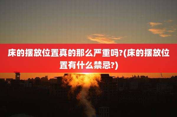 床的摆放位置真的那么严重吗?(床的摆放位置有什么禁忌?)