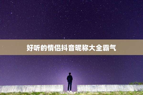 好听的情侣抖音昵称大全霸气