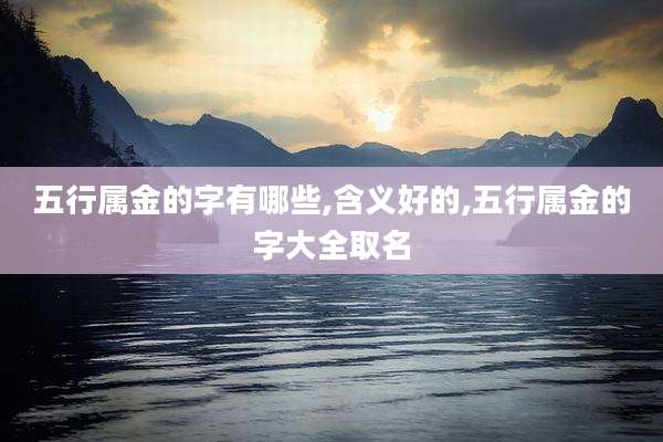 五行属金的字有哪些,含义好的,五行属金的字大全取名