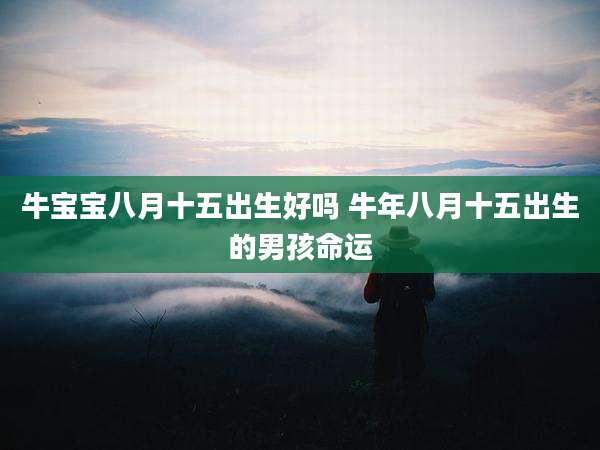 牛宝宝八月十五出生好吗 牛年八月十五出生的男孩命运