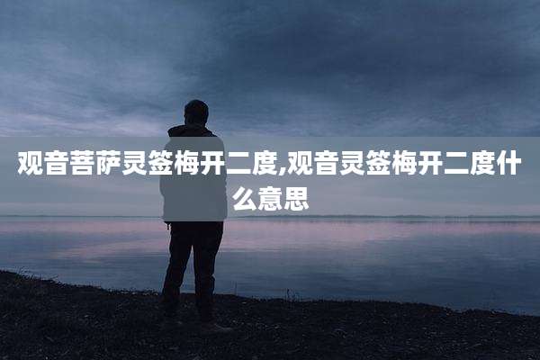观音菩萨灵签梅开二度,观音灵签梅开二度什么意思
