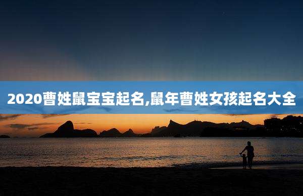 2020曹姓鼠宝宝起名,鼠年曹姓女孩起名大全
