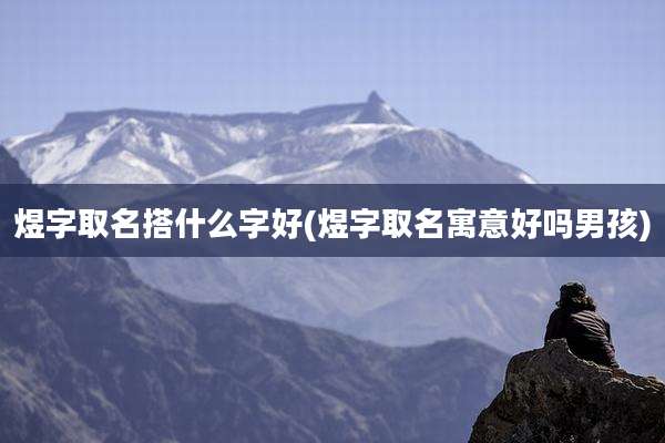 煜字取名搭什么字好(煜字取名寓意好吗男孩)