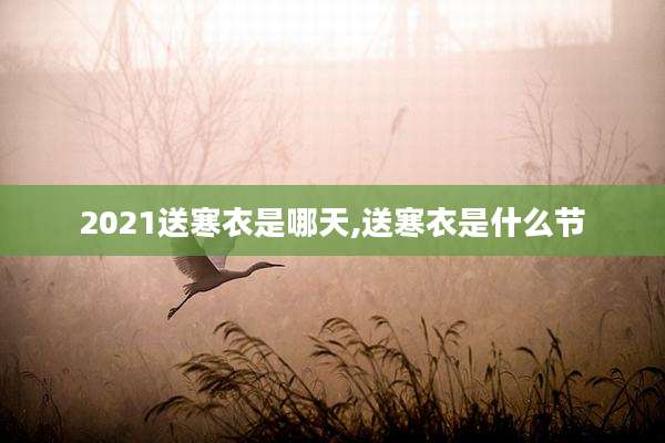 2021送寒衣是哪天,送寒衣是什么节