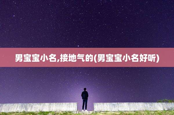 男宝宝小名,接地气的(男宝宝小名好听)