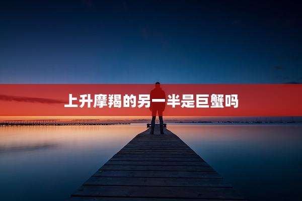 上升摩羯的另一半是巨蟹吗