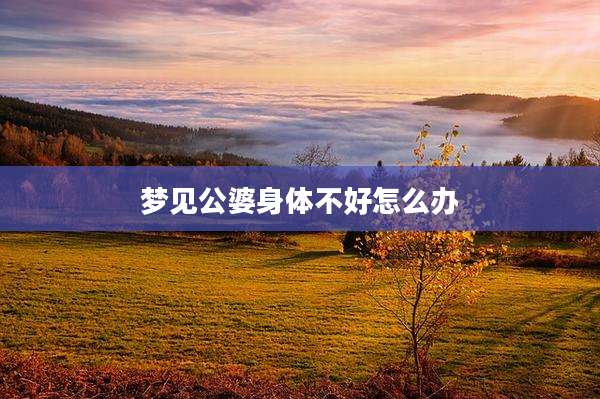 梦见公婆身体不好怎么办