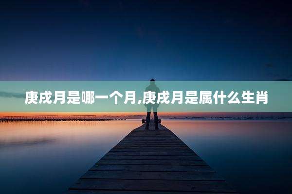 庚戌月是哪一个月,庚戌月是属什么生肖