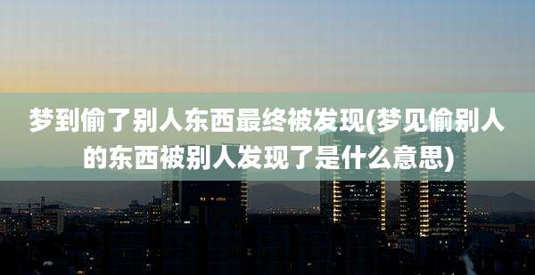 梦到偷了别人东西最终被发现(梦见偷别人的东西被别人发现了是什么意思)