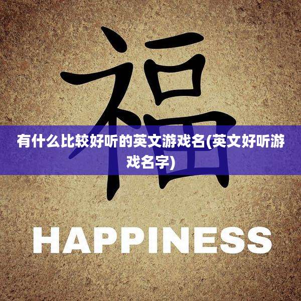 有什么比较好听的英文游戏名(英文好听游戏名字)