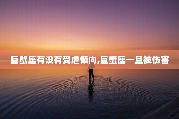 巨蟹座有没有受虐倾向,巨蟹座一旦被伤害