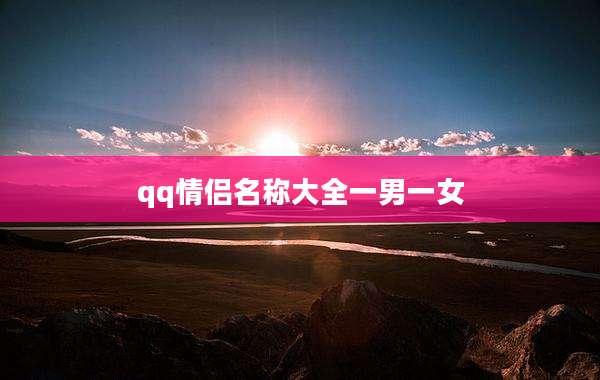 qq情侣名称大全一男一女