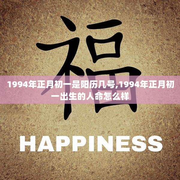 1994年正月初一是阳历几号,1994年正月初一出生的人命怎么样