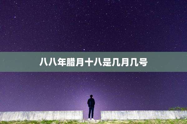 八八年腊月十八是几月几号